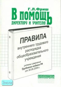 Фриш Г.Л. Правила внутреннего трудового распорядка общеобразовательного учреждения. (С учетом изменений статей ТК РФ от 30.06.06.): В помощь директору и учителю. - М.: Перспектива, 2007. - 88 с. - (Библиотека работника школы). - мягк. обл.