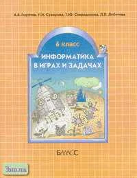 Горячев А.В, Суворова Н.И, Спиридонова Т.Ю, Лобачева Л.Л. Информатика в играх и задачах. 6 кл. Учебное пособие, контрольные работы и тесты. - М.: Баласс, 2005. - 160 с. - (Образовательная система Школа 2100). - мягк. обл.