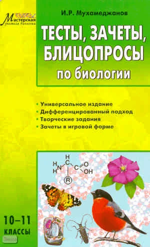Мухамеджанов И.P. Тесты, зачеты, блицопросы по биологии: 10-11 кл. - М.: Вако, 2011. - 224 с. - (Мастерская учителя биологии). - мягк. обл.
