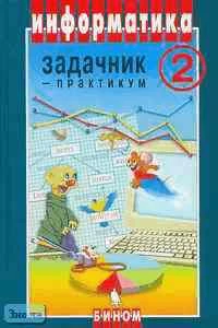 Семакин И.Г, Хеннер Е.К. Информатика. Задачник-практикум. В 2-х т. Том 2. - М.: БИНОМ. Лаборатория Базовых Знаний, 2006. - 294 с. - тверд. обл.