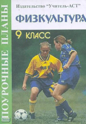 Курылев С.В. Физкультура. 9 кл. Поурочные планы. - Волгоград: Учитель-АСТ, 2004. - 128 с. - мягк. обл.