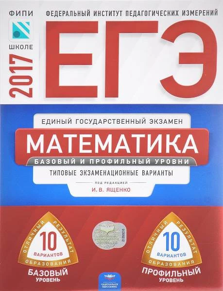Ященко И.В. ЕГЭ 2017. Математика. 10 вариантов базовый уровень. 10 вариантов профильный уровень: типовые экзаменационные варианты ФИПИ. - М.: Национальное образование, 2017. - 144 с. - (ЕГЭ. ФИПИ). - мягк. обл.