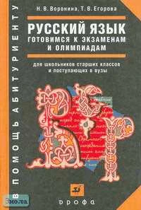 Воронина Н.В, Егорова Т.В. Русский язык. Готовимся к экзаменам и олимпиадам. Задания и ответы: Учебное пособие для школьников старших классов и поступающих в вузы. - М.: Дрофа, 2006. - 256 с. - (В помощь абитуриенту). - тверд. обл.