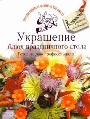 Украшение блюд праздничного стола. Готовьте, как профессионалы! - М.: Астрель: ACT: Ресторанные ведомости, 2011. - 192 с. - (Авторские рецепты от знаменитых шеф-поваров). - тверд. обл.