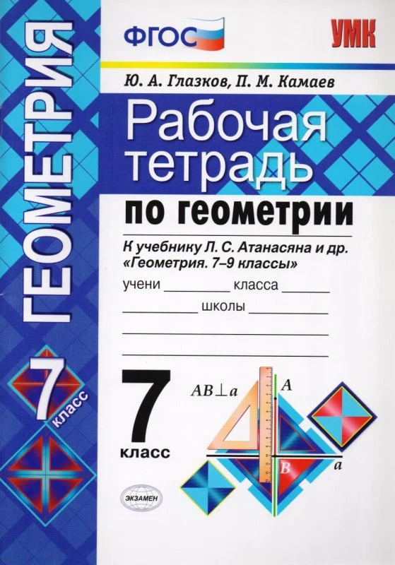 Глазков Ю.А, Камаев П.М. Рабочая тетрадь по геометрии: 7 кл: к учебнику Л.С. Атанасяна, В.Ф. Бутузова, С.Б. Кадомцева. "Геометрия. 7-9 кл". - М.: Экзамен, 2016. - 80 с. - (ФГОС. Учебно-методический комплект). - мягк. обл.