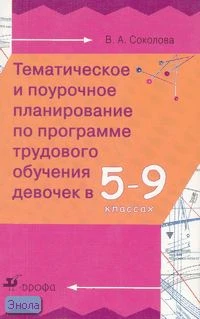 Соколова В.А. Трудовое обучение девочек. 5-9 кл. Тематическое и поурочное планирование. - М.: Дрофа, 2007. - 224 с. - мягк. обл.