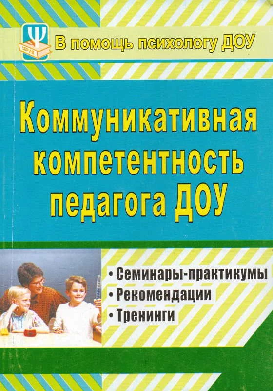 Коммуникативная компетентность педагога ДОУ: семинары-практикумы, тренинги, рекомендации / Сост. Ненашева А.В, Осинина Г.Н. - Волгоград: Учитель, 2011. - 143 с. - (В помощь психологу ДОУ). - мягк. обл.