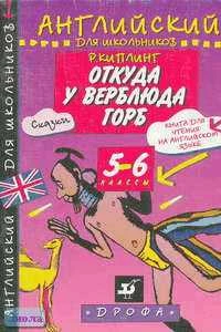 Киплинг Р. Откуда у верблюда горб. 5-6 кл. Книга для чтения на английском языке / Сост. Т.П. Скорикова. - М.: Дрофа: Русский язык, 1997. - 48 с. - (Английский для школьников). - мягк. обл.