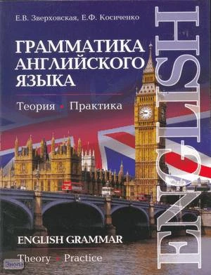 Зверховская Е.В, Косиченко Е.Ф. Грамматика английского языка. Теория. Практика: Учебное пособие. - М.: Иностранный язык, Оникс, 2008. - 304 с. - мягк. обл.