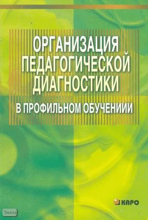 Гутник И.Ю. Организация педагогической диагностики в профильном обучении. Учебно-методическое пособие для учителей / Под ред. А.П. Тряпицыной. - СПб.: КАРО, 2005. - 128 с. - мягк. обл.