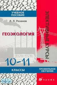 Розанов Л.Л. Геоэкология. 10-11 кл. Учебное пособие. ПУ. - М.: Дрофа, 2005. - 208 с. - (Элективные курсы). - мягк. обл.
