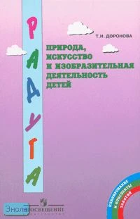 Доронова Т.Н. Природа, искусство и изобразительная деятельность детей: методические рекомендации для воспитателей, работающих с детьми 3-6 лет по программе «Радуга». - М.: Просвещение, 2007. - 160 с. - мягк. обл.