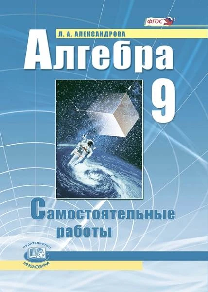 Александрова Л.А. Алгебра. 9 кл. Самостоятельные работы: учебное пособие / Под ред. А.Г. Мордковича. - М.: Мнемозина, 2007. - 80 с. - мягк. обл.