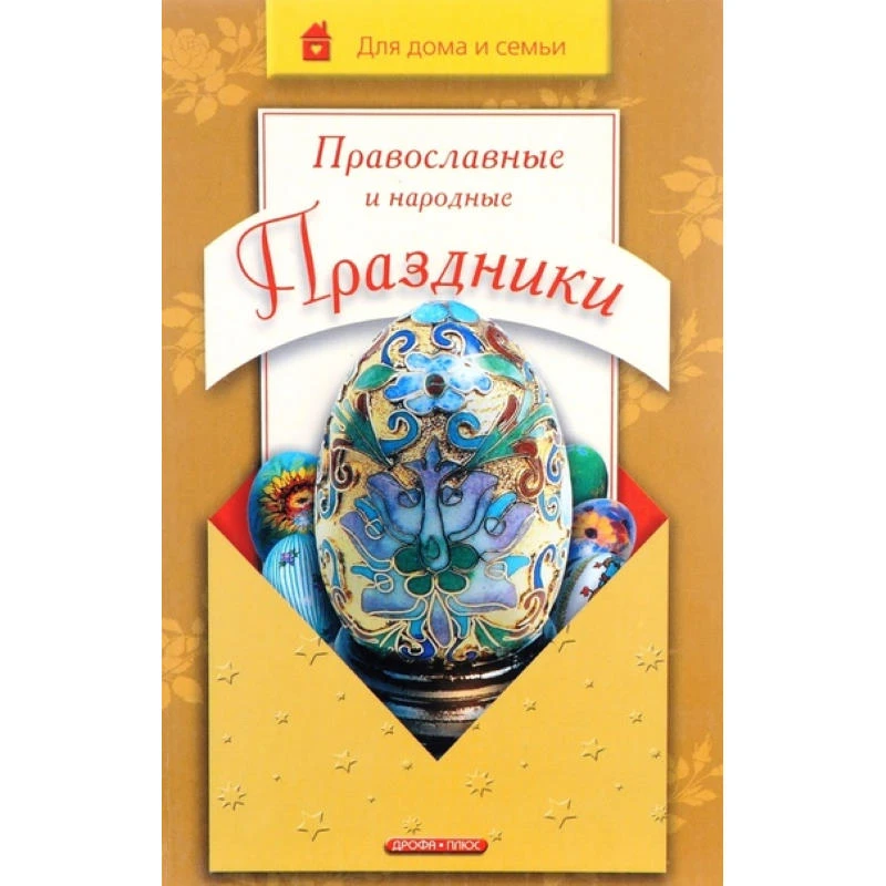 Громова И.А. Православные и народные праздники. - М.: Дрофа-Плюс, 2005. - 352 с. - (Для дома и семьи). - тверд. обл.