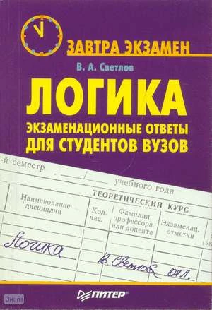 Светлов В.А. Логика: экзаменационные ответы для студентов вузов. - СПб.: Питер, 2008. - 160 с. - (Завтра экзамен). - мягк. обл.