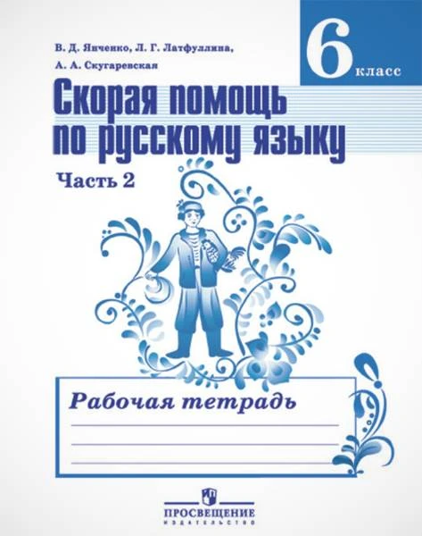 Янченко В.Д, Латфуллина Л.Г, Скугаревская А.А. Скорая помощь по русскому языку. 6 кл. Рабочая тетрадь. Часть 2. УМК Ладыженская Т.А, Тростенцова Л.А. - М.: Просвещение, 2013. - 80 с. - мягк. обл.
