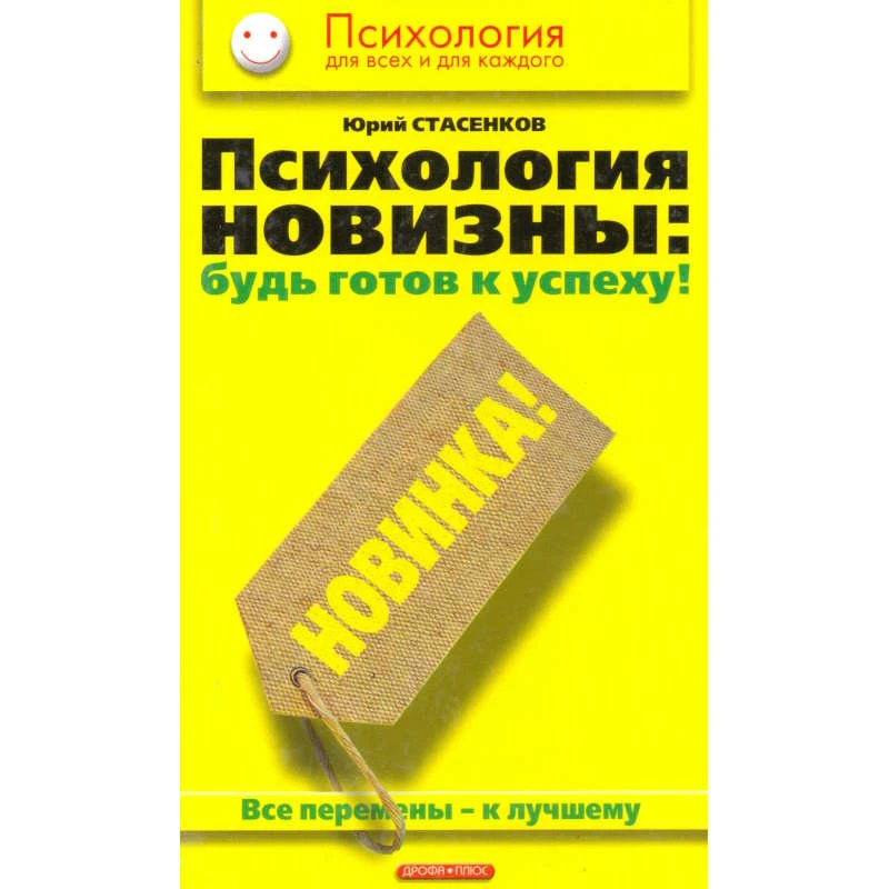 Стасенков Ю.А. Психология новизны: будь готов к успеху! Все перемены - к лучшему. - М.: Дрофа-Плюс, 2005. - 272 с. - (Психология для всех и каждого). - тверд. обл.