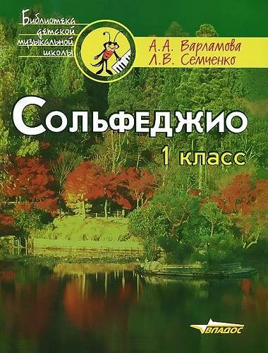Варламова А.А, Семченко Л.В. Сольфеджио: 1 кл. Пятилетний курс обучения: учебное пособие для детских музыкальных школ и детских школ искусств. - М.: Владос, 2013. - 143 с. - (Библиотека детской музыкальной школы). - мягк. обл.