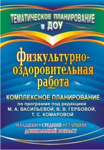 Физкультурно-оздоровительная работа: комплексное планирование по программе под ред. М.А. Васильевой, В.В. Гербовой, Т.С. Комаровой. Младший, средний, старший дошкольный возраст / Сост. О.В. Музыка. - Волгоград: Учитель, 2011. - 127 с. - (Тематическое план