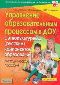 Микляева Н.В, Микляева Ю.В, Новицкая М.Ю. Управление образовательным процессом в ДОУ с этнокультурным (русским) компонентом образования: Методическое пособие. - М.: Айрис-пресс, 2006. - 240 с. - (Дошкольное воспитание и развитие). - мягк. обл.