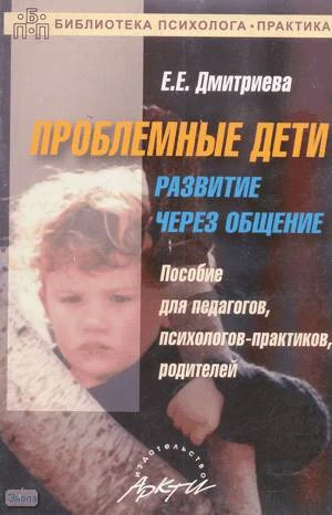 Дмитриева Е.Е. Проблемные дети. Развитие через общение: Пособие для педагогов, психологов-практиков, родителей. - М.: АРКТИ, 2005. - 68 с. - (Библиотека психолога-практика). - мягк. обл.