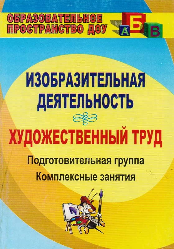 Изобразительная деятельность и художественный труд. Подготовительная группа: комплексные занятия / Сост. Павлова О.В. - Волгоград: Учитель, 2011. - 187 с. - (Образовательное пространство ДОУ). - мягк. обл.