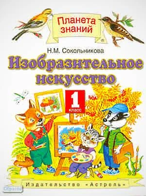 Сокольникова Н.М. Изобразительное искусство. 1 кл. Учебник. - М.: ACT: Астрель, 2011. - 143 с. - (Планета знаний). - тверд. обл.
