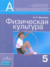 Матвеев А.П. Физическая культура: учебник. 5 кл. - М.: Просвещение, 2006. - 95 с. - (Академический школьный учебник). - мягк. обл.
