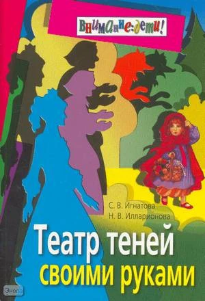 Игнатова С.В, Илларионова Н.В. Театр теней своими руками. - М.: Айрис-пресс, 2008. - 96 с. - (Внимание: дети!). - мягк. обл.