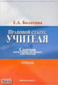Болотова Е.Л. Правовой статус учителя. Сборник нормативно-правовых документов. Комментарии и разъяснения. - М.: Школьная Пресса, 2005. - 96 с. - (Воспитание школьников). - мягк. обл.