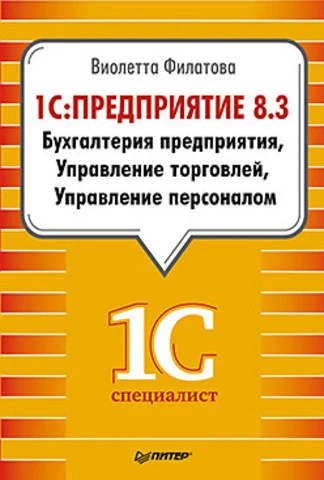 Филатова В.О. 1С:Предприятие 8.3. Бухгалтерия предприятия, Управление торговлей, Управление персоналом. - СПб.: Питер, 2014. - 240 с. - мягк. обл.