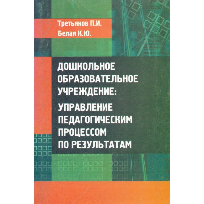 Третьяков П.И, Белая К.Ю. Дошкольное образовательное учреждение: управление педагогическим процессом по результатам. - М.: УЦ Перспектива, 2010. - 312 с. - (Библиотека руководителя ДОУ). - мягк. обл.