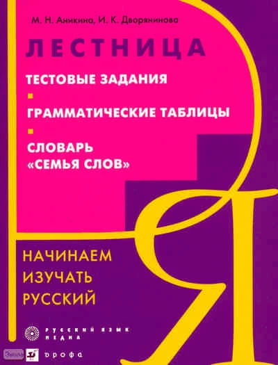 Аникина М.Н, Дворянинова И.К. Лестница. Тестовые задания. Грамматические таблицы. Словарь: Семья слов. Начинаем изучать русский. - М.: Дрофа, 2010. - 254 с. - мягк. обл.