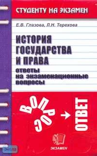 Глазова Е.В, Терехова Л.Н. История государства и права: Ответы на экзаменационные вопросы: Учебное пособие для вузов. - М.: Экзамен, 2008. - 224 с. - (Студенту на экзамен). - мягк. обл.