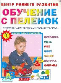 Жукова О.С. Обучение с пеленок. Детям от 1 года: популярная методика игровых уроков для дошкольного возраста. - М.: Оникс, СПб.: Литература, 2007. - 56 с. - (Центр раннего развития). - мягк. обл.