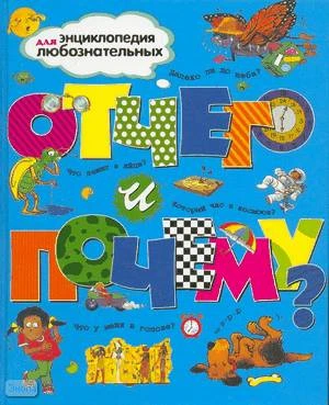 Ганери А, Уолпол Б, Стил Ф. Отчего и почему?: для чтения взрослыми детям / Пер. с англ. - М.: Махаон, 2013. - 256 с. - (Энциклопедия для любознательных). - тверд. обл.