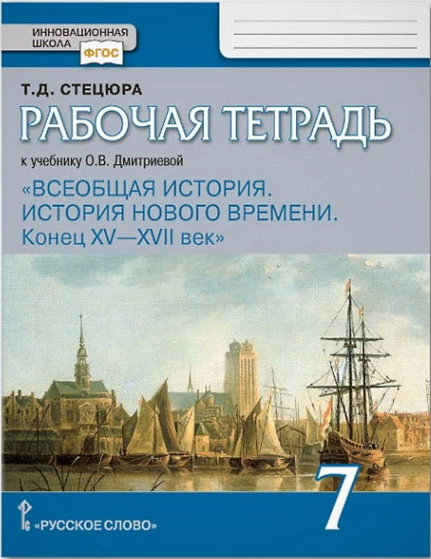 Стецюра Т.Д. Всеобщая история. История нового времени. Конец XV - XVII век. 7 кл. Рабочая тетрадь к учебнику О.В. Дмитриевой. История нового времени. Конец 15-17 в. - М.: Русское слово - учебник, 2020. - 80 с. - (ФГОС. Инновационная школа). - мягк. обл.