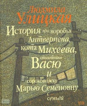Улицкая Л. История про воробья Антверпена, кота Михеева, столетника Васю и сороконожку Марью Семеновну с семьей. - М.: Эксмо, 2005. - 72 с. - тверд. обл.