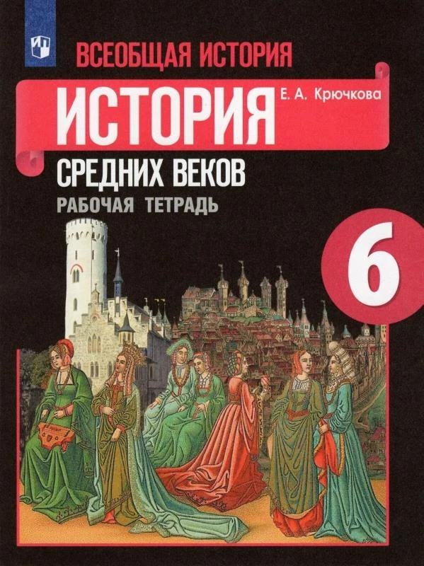 Крючкова Е.А. Всеобщая история. История Средних веков. 6 кл. Рабочая тетрадь. УМК Е.В. Агибаловой, Г.М. Донского. - М.: Просвещение, 2019. - 112 с. - (ФГОС). - мягк. обл.