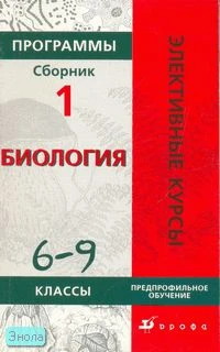 Сивоглазов В.И, Морзунова И.Б. Биология. 6-9 кл. Предпрофильное обучение. Программы элективных курсов. Сборник 1. - М.: Дрофа, 2007. - 176 с. - (Элективные курсы). - мягк. обл.