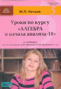 Нечаев М.П. Уроки по курсу «Алгебра - 10». К учебнику А.Н. Колмогорова, А.M. Абрамова, Ю.П. Дудницына. - М.: 5 за знания, 2007. - 128 с. - (Современному учителю). - мягк. обл.