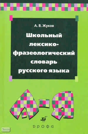 Жуков А.В. Школьный лексико-фразеологический словарь русского языка. - М.: Дрофа, 2010. - 508 с. - тверд. обл.