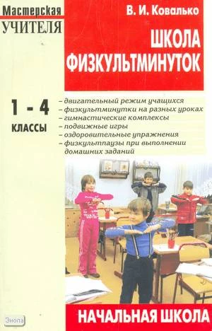 Ковалько В.И. Школа физкультминуток. 1-4 кл. Практические разработки физкультминуток, гимнастических комплексов, подвижных игр для младших школьников. - М.: ВАКО, 2005. - 208 с. - (Мастерская учителя). - мягк. обл.