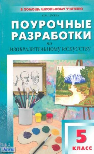 Гусева О.М. Изобразительное искусство. 5 кл. Поурочные разработки. УМК Б.М. Неменский. - М.: ВАКО, 2011. - 144 с. - (В помощь школьному учителю). - мягк. обл.