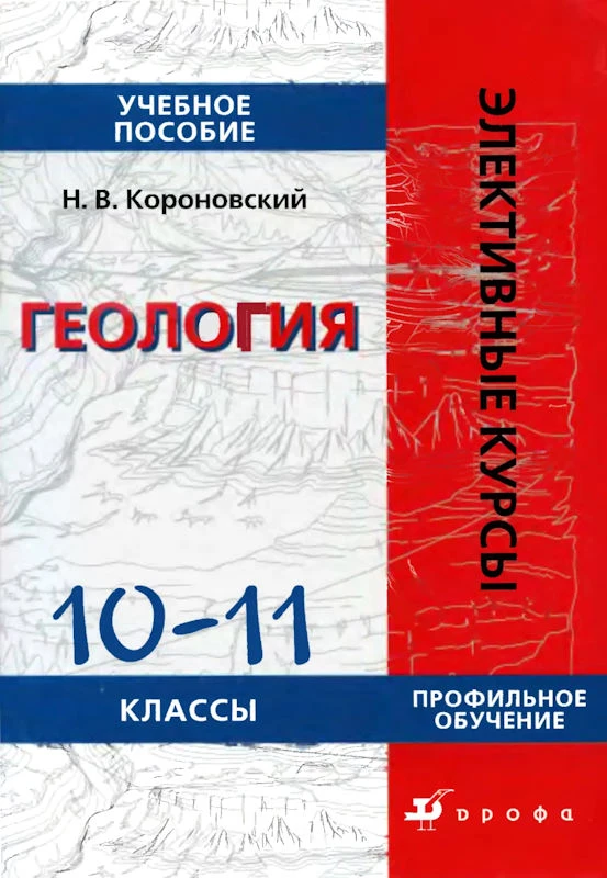 Короновский Н.В. Геология. 10-11 кл. Учебное пособие для профильных классов. - М.: Дрофа, 2005. - 224 с. - (Элективные курсы). - мягк. обл.