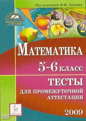 Математика. Тесты для промежуточной аттестации учащихся 5-6 кл / Под ред. Лысенко Ф.Ф. - Ростов на/Д.: Легион, 2008. - 144 с. - (Промежуточная аттестация). - мягк. обл.