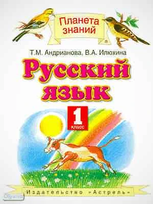 Андрианова Т.М, Илюхина В.А. Русский язык. 1 кл. Учебник. - М.: АСТ, Астрель, 2011. - 94 с. - (Планета знаний). - интегр. обл.