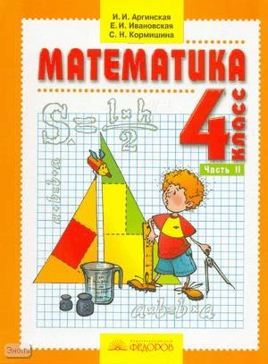 Аргинская И.И, Ивановская Е.И, Кормишина С.Н. Математика. 4 кл. Учебник. В 2-х ч. Часть 2. - Самара: Учебная литература, Федоров, 2010. - 128 с. - интегр. обл.