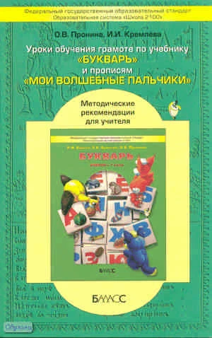 Пронина О.В, Кремлева И.И. Уроки обучения грамоте по учебнику «Букварь», «Моя любимая Азбука» и прописям «Мои волшебные пальчики». Методические рекомендации / Под ред. Е.В. Бунеевой. - М.: Баласс, 2013. - 416 с. - (Образовательная система 'Школа 2100'). -