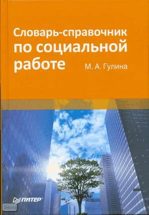 Гулина М.А. Словарь-справочник по социальной работе. - СПб.: Питер, 2008. - 400 с. - тверд. обл.